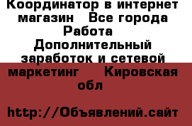 Координатор в интернет-магазин - Все города Работа » Дополнительный заработок и сетевой маркетинг   . Кировская обл.